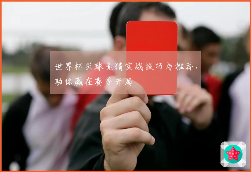 世界杯买球竞猜实战技巧与推荐，助你赢在赛季开局