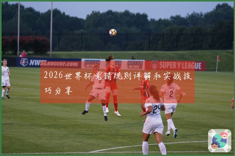 2026世界杯竞猜规则详解和实战技巧分享
