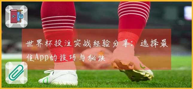 世界杯投注实战经验分享：选择最佳App的技巧与秘诀