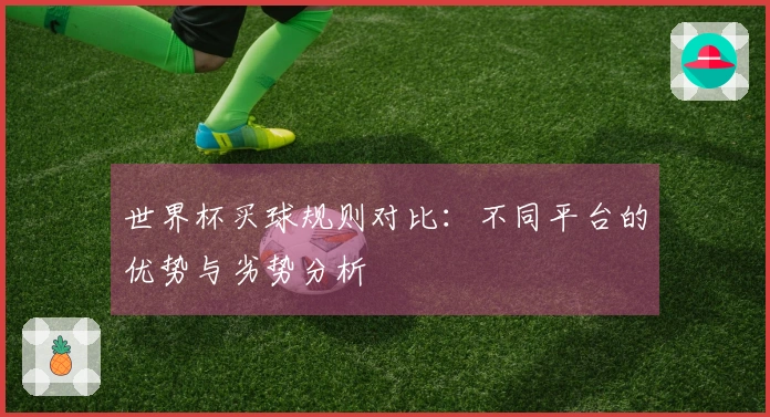 世界杯买球规则对比：不同平台的优势与劣势分析