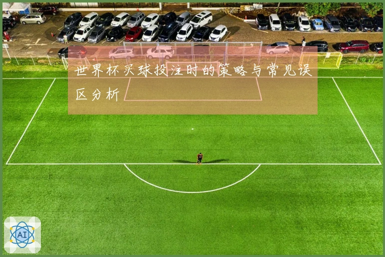 世界杯买球投注时的策略与常见误区分析