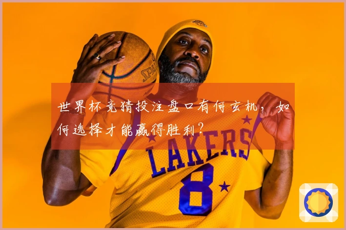 世界杯竞猜投注盘口有何玄机，如何选择才能赢得胜利？
