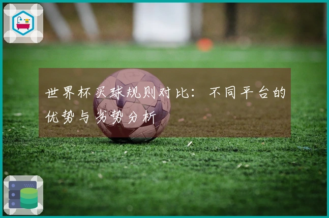 世界杯买球规则对比：不同平台的优势与劣势分析