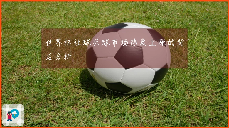 世界杯让球买球市场热度上涨的背后分析