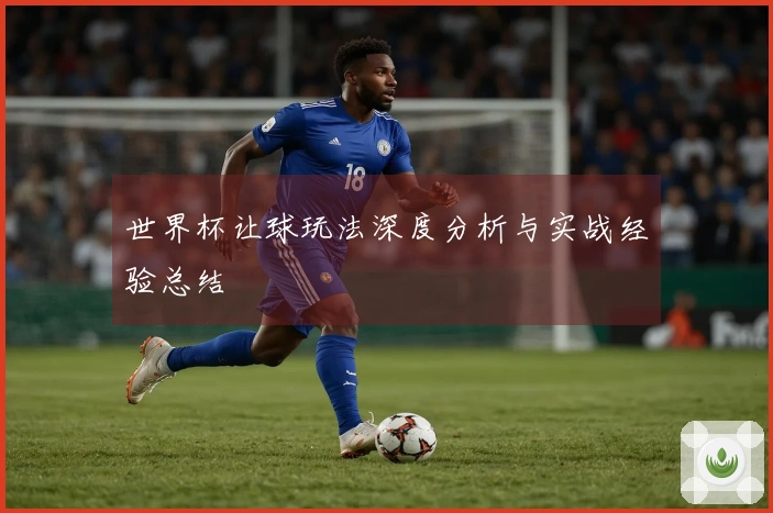 世界杯让球玩法深度分析与实战经验总结